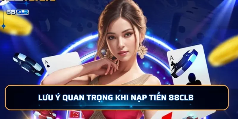 Nạp tiền 88CLB - Đa Dạng Phương Thức Gửi Tiền Dễ Dàng 4 Lưu ý quan trọng khi nạp tiền 88CLB